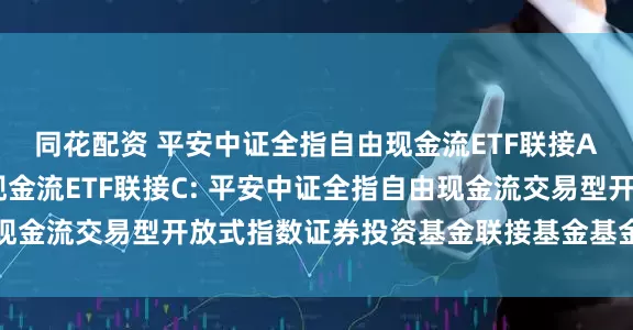 同花配资 平安中证全指自由现金流ETF联接A,平安中证全指自由现金流ETF联接C: 平安中证全指自由现金流交易型开放式指数证券投资基金联接基金基金份额发售公告